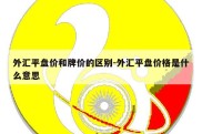 外汇平盘价和牌价的区别-外汇平盘价格是什么意思