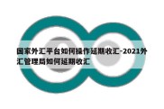 国家外汇平台如何操作延期收汇-2021外汇管理局如何延期收汇