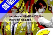 metatrader4最好的外汇软件-metatrader4外汇交易