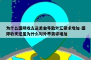 为什么国际收支逆差会导致外汇需求增加-国际收支逆差为什么对外币需求增加