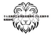 个人兑换外汇必须出境使用吗-个人兑换外币有限制吗