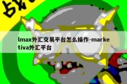 lmax外汇交易平台怎么操作-marketiva外汇平台