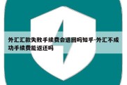 外汇汇款失败手续费会退回吗知乎-外汇不成功手续费能返还吗