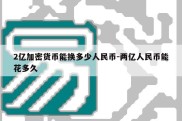 2亿加密货币能换多少人民币-两亿人民币能花多久