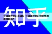 在日本炒外汇靠谱吗-在日本炒外汇赚的钱需要报税吗?