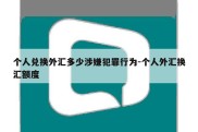 个人兑换外汇多少涉嫌犯罪行为-个人外汇换汇额度