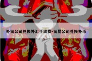 外贸公司兑换外汇手续费-贸易公司兑换外币