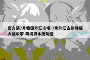 官方谈7月我国外汇市场-7月外汇占款降幅大幅收窄 跨境资本流动逐