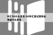 外汇fdi什么意思-fdi外汇登记暂停业务是什么意思