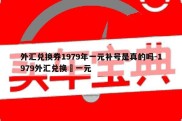 外汇兑换券1979年一元补号是真的吗-1979外汇兑换劵一元