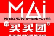 中信银行汇外汇多少钱-中信银行外汇手续费