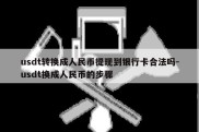 usdt转换成人民币提现到银行卡合法吗-usdt换成人民币的步骤