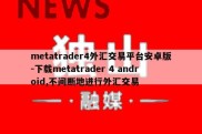 metatrader4外汇交易平台安卓版-下载metatrader 4 android,不间断地进行外汇交易