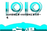 usdt实时汇率-USDT实时汇率下浮一毛