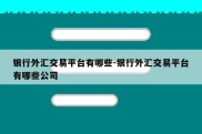 银行外汇交易平台有哪些-银行外汇交易平台有哪些公司