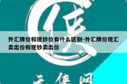 外汇牌价和现钞价有什么区别-外汇牌价现汇卖出价和现钞卖出价