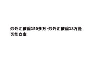 炒外汇被骗150多万-炒外汇被骗18万是否能立案