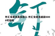 外汇交易员真实收入-外汇交易员底薪6000可信吗