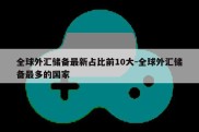 全球外汇储备最新占比前10大-全球外汇储备最多的国家