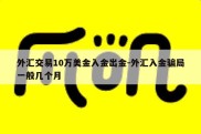 外汇交易10万美金入金出金-外汇入金骗局一般几个月