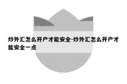 炒外汇怎么开户才能安全-炒外汇怎么开户才能安全一点