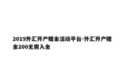 2019外汇开户赠金活动平台-外汇开户赠金200无需入金