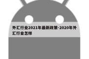 外汇行业2021年最新政策-2020年外汇行业怎样