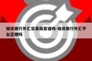 瑞讯银行外汇交易商靠谱吗-瑞讯银行外汇平台正规吗