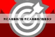 外汇入金最低门槛-外汇入金最低门槛是多少