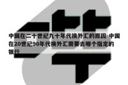 中国在二十世纪九十年代换外汇的原因-中国在20世纪90年代换外汇需要去哪个指定的银行