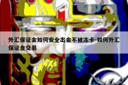 外汇保证金如何安全出金不被冻卡-如何外汇保证金交易