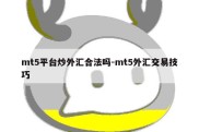 mt5平台炒外汇合法吗-mt5外汇交易技巧