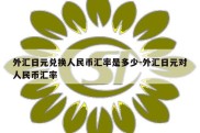 外汇日元兑换人民币汇率是多少-外汇日元对人民币汇率