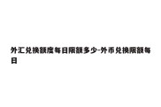 外汇兑换额度每日限额多少-外币兑换限额每日