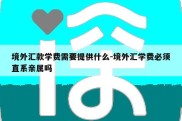 境外汇款学费需要提供什么-境外汇学费必须直系亲属吗