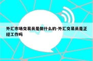 外汇市场交易员是做什么的-外汇交易员是正经工作吗