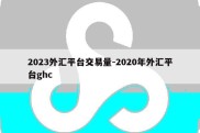 2023外汇平台交易量-2020年外汇平台ghc