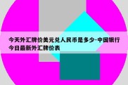 今天外汇牌价美元兑人民币是多少-中国银行今日最新外汇牌价表