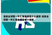 目前全球第一外汇储备国是什么国家-目前全球第一外汇储备国是哪个国家