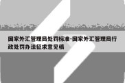 国家外汇管理局处罚标准-国家外汇管理局行政处罚办法征求意见稿