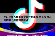 外汇兑换人民币哪个银行利率高-外汇兑换人民币哪个银行利率高点