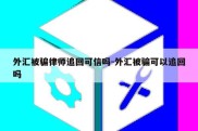 外汇被骗律师追回可信吗-外汇被骗可以追回吗