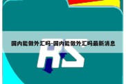 国内能做外汇吗-国内能做外汇吗最新消息