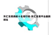 外汇交易商前十名排行榜-外汇交易平台最新排名