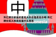 外汇牌价前面的是买入价还是卖出价呢-外汇牌价买入和卖出是什么意思