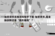 加密货币百度百科知乎下载-加密货币,是金融创新还是“庞氏骗局”?