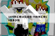 1979外汇券10元冠号-79年外汇券10值多少钱