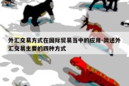 外汇交易方式在国际贸易当中的应用-简述外汇交易主要的四种方式