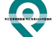 外汇交易视频直播-外汇交易24小时直播间