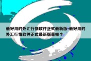 最好用的外汇行情软件正式最新版-最好用的外汇行情软件正式最新版是哪个